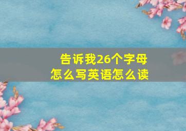 告诉我26个字母怎么写英语怎么读