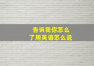 告诉我你怎么了用英语怎么说