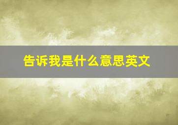 告诉我是什么意思英文