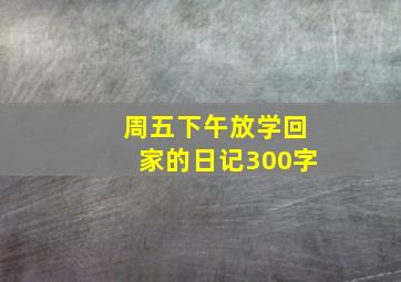 周五下午放学回家的日记300字