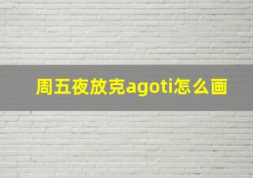 周五夜放克agoti怎么画