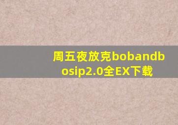 周五夜放克bobandbosip2.0全EX下载