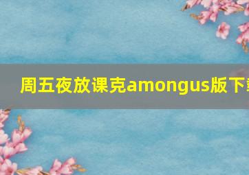 周五夜放课克amongus版下载