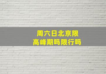 周六日北京限高峰期吗限行吗