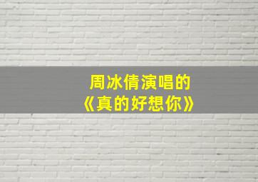 周冰倩演唱的《真的好想你》