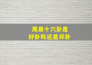 周易十六卦是好卦吗还是坏卦