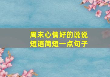 周末心情好的说说短语简短一点句子