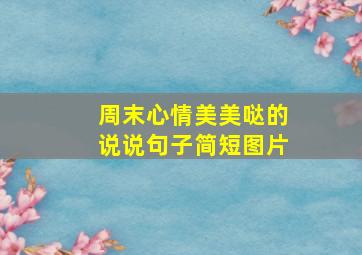 周末心情美美哒的说说句子简短图片