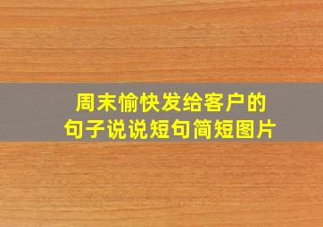 周末愉快发给客户的句子说说短句简短图片