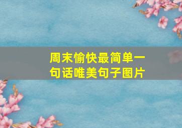 周末愉快最简单一句话唯美句子图片