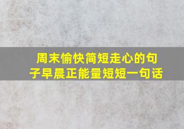 周末愉快简短走心的句子早晨正能量短短一句话