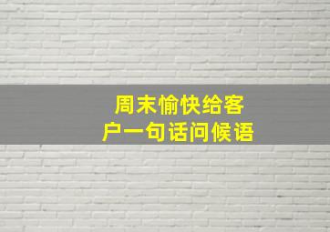 周末愉快给客户一句话问候语