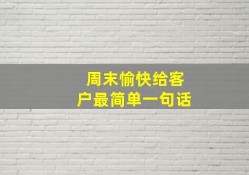 周末愉快给客户最简单一句话