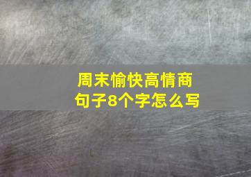 周末愉快高情商句子8个字怎么写