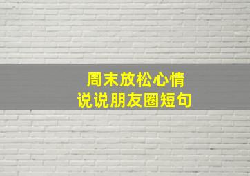 周末放松心情说说朋友圈短句