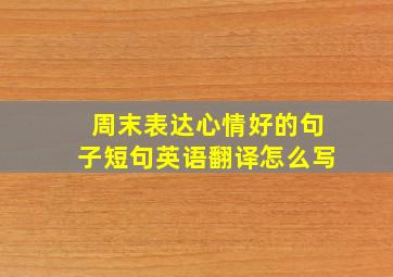 周末表达心情好的句子短句英语翻译怎么写