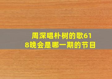 周深唱朴树的歌618晚会是哪一期的节目