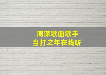 周深歌曲歌手当打之年在线听