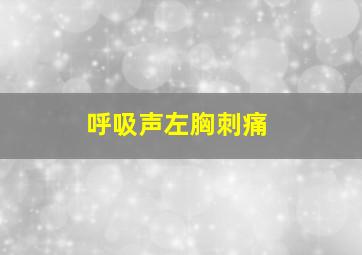 呼吸声左胸刺痛