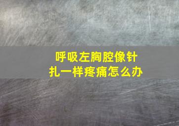 呼吸左胸腔像针扎一样疼痛怎么办