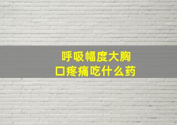 呼吸幅度大胸口疼痛吃什么药