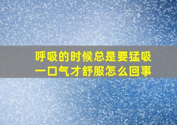 呼吸的时候总是要猛吸一口气才舒服怎么回事