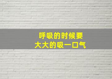 呼吸的时候要大大的吸一口气