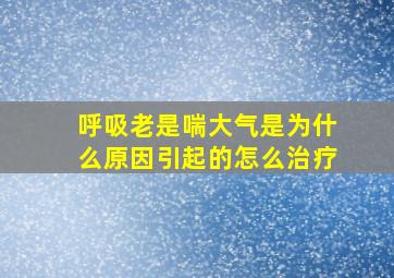 呼吸老是喘大气是为什么原因引起的怎么治疗