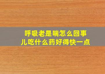 呼吸老是喘怎么回事儿吃什么药好得快一点