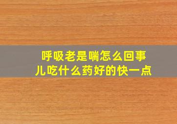 呼吸老是喘怎么回事儿吃什么药好的快一点