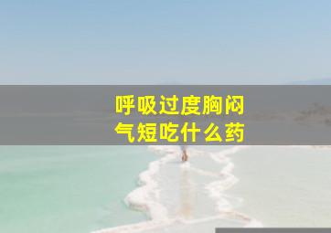 呼吸过度胸闷气短吃什么药