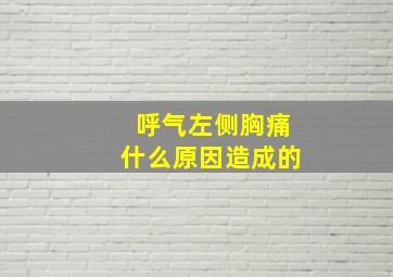 呼气左侧胸痛什么原因造成的