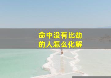 命中没有比劫的人怎么化解