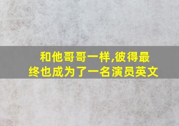 和他哥哥一样,彼得最终也成为了一名演员英文