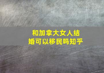 和加拿大女人结婚可以移民吗知乎