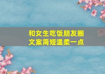 和女生吃饭朋友圈文案简短温柔一点