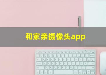 和家亲摄像头app