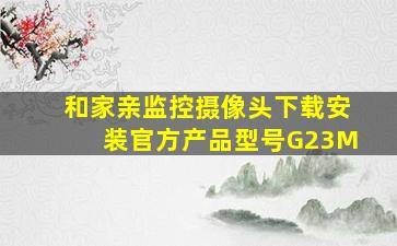 和家亲监控摄像头下载安装官方产品型号G23M