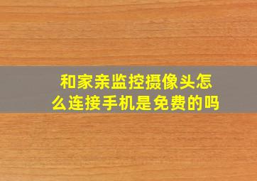 和家亲监控摄像头怎么连接手机是免费的吗