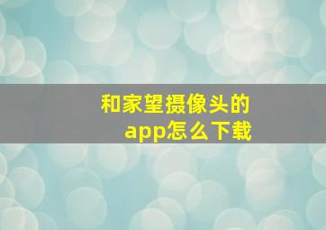 和家望摄像头的app怎么下载