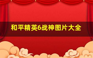 和平精英6战神图片大全