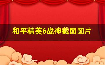 和平精英6战神截图图片