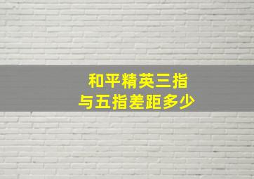 和平精英三指与五指差距多少