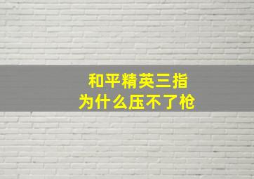 和平精英三指为什么压不了枪