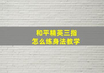 和平精英三指怎么练身法教学