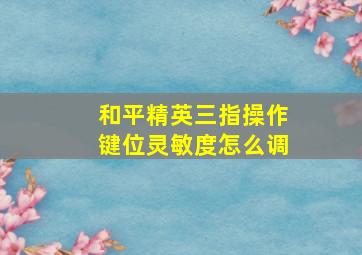 和平精英三指操作键位灵敏度怎么调