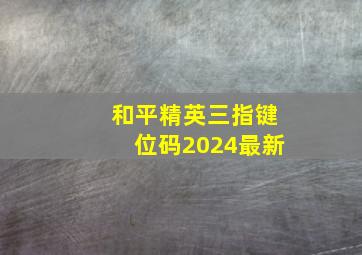 和平精英三指键位码2024最新