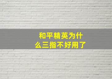 和平精英为什么三指不好用了