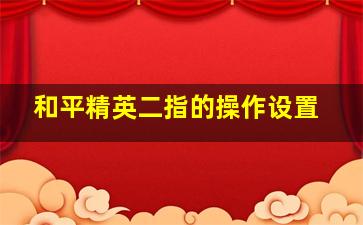 和平精英二指的操作设置