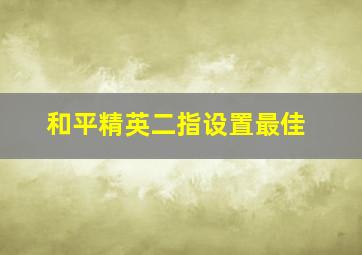 和平精英二指设置最佳